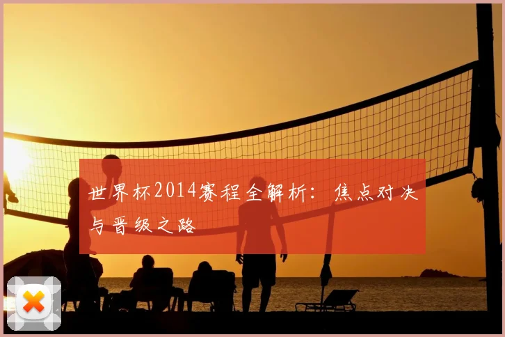 世界杯2014赛程全解析：焦点对决与晋级之路