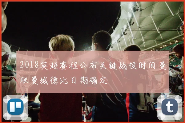 2018英超赛程公布关键战役时间曼联曼城德比日期确定