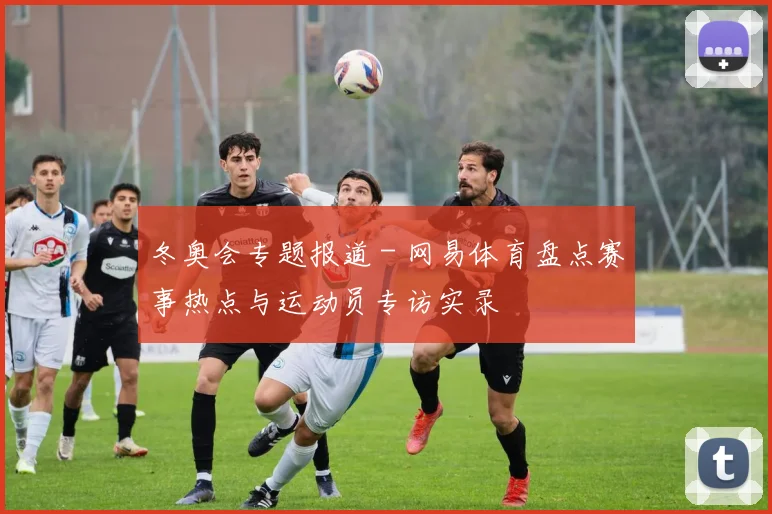 冬奥会专题报道 - 网易体育盘点赛事热点与运动员专访实录