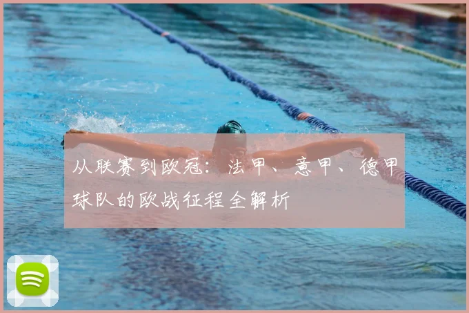 从联赛到欧冠：法甲、意甲、德甲球队的欧战征程全解析