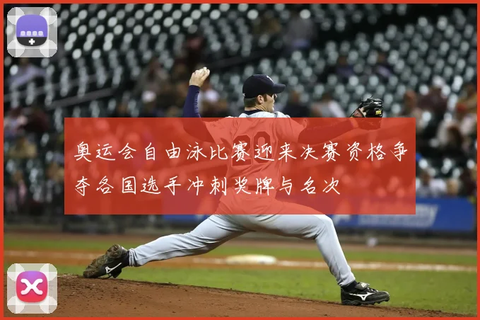 奥运会自由泳比赛迎来决赛资格争夺各国选手冲刺奖牌与名次